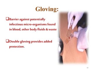 Gloving:
Barrier against potentially
infectiousmicro-organismsfound
in blood, other body fluids & waste
Double gloving provides added
protection.
44
 