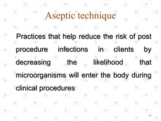 Aseptic technique
Practices that help reduce the risk of post
procedure infections in clients by
decreasing the likelihood that
microorganisms will enter the body during
clinical procedures
48
 