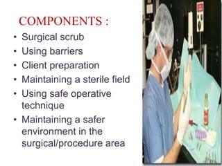 COMPONENTS :
• Surgical scrub
• Using barriers
• Client preparation
• Maintaining a sterile field
• Using safe operative
technique
• Maintaining a safer
environment in the
surgical/procedure area
49
 
