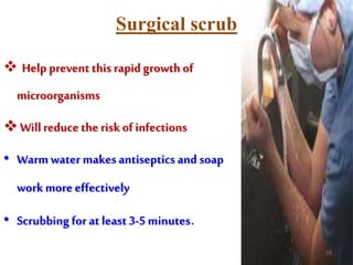 Surgical scrub
 Helpprevent this rapid growth of
microorganisms
 Willreduce the riskof infections
• Warm water makes antiseptics and soap
workmore effectively
• Scrubbing for at least 3-5 minutes.
50
 