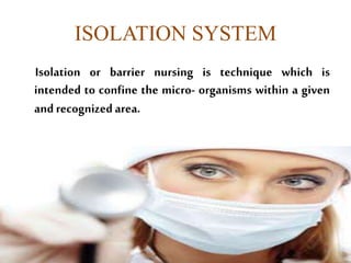 ISOLATION SYSTEM
Isolation or barrier nursing is technique which is
intended to confine the micro- organisms within a given
and recognizedarea.
58
 