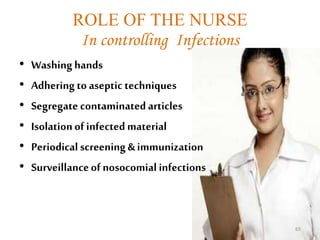 ROLE OF THE NURSE
In controlling Infections
• Washinghands
• Adhering to aseptic techniques
• Segregate contaminated articles
• Isolationof infected material
• Periodical screening &immunization
• Surveillanceof nosocomial infections
65
 