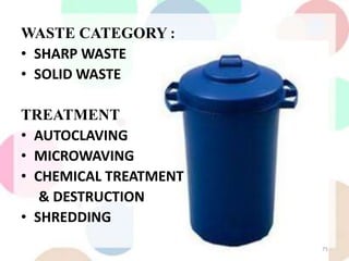 WASTE CATEGORY :
• SHARP WASTE
• SOLID WASTE
TREATMENT
• AUTOCLAVING
• MICROWAVING
• CHEMICAL TREATMENT
& DESTRUCTION
• SHREDDING
75
 