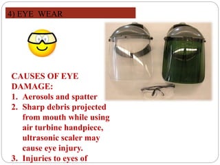 CAUSES OF EYE
DAMAGE:
1. Aerosols and spatter
2. Sharp debris projected
from mouth while using
air turbine handpiece,
ultrasonic scaler may
cause eye injury.
3. Injuries to eyes of
4) EYE WEAR
 