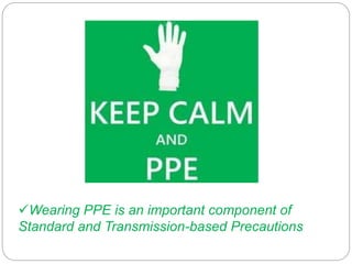 Wearing PPE is an important component of
Standard and Transmission-based Precautions
 
