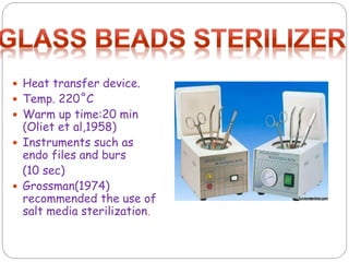  Heat transfer device.
 Temp. 220˚C
 Warm up time:20 min
(Oliet et al,1958)
 Instruments such as
endo files and burs
(10 sec)
 Grossman(1974)
recommended the use of
salt media sterilization.
 