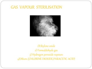 GAS VAPOUR STERILISATION
1)Ethylene oxide
2) Formaldehyde gas
3) Hydrogen peroxide vapours
4)Others (CHLORINE DIOXIDE,PARACETIC ACID)
 