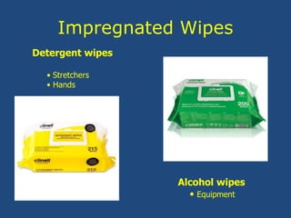 Impregnated Wipes
Detergent wipes
• Stretchers
• Hands
Alcohol wipes
• Equipment
 