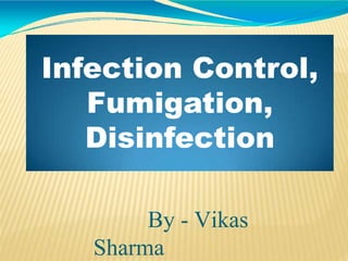 Infection Control,
Fumigation,
Disinfection
By - Vikas
Sharma
 