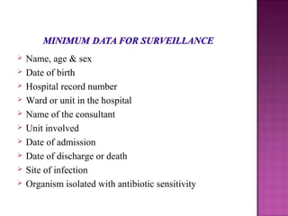  Name, age & sex
 Date of birth
 Hospital record number
 Ward or unit in the hospital
 Name of the consultant
 Unit involved
 Date of admission
 Date of discharge or death
 Site of infection
 Organism isolated with antibiotic sensitivity
 
