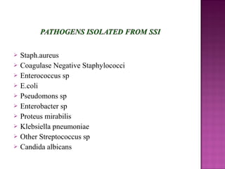  Staph.aureus
 Coagulase Negative Staphylococci
 Enterococcus sp
 E.coli
 Pseudomons sp
 Enterobacter sp
 Proteus mirabilis
 Klebsiella pneumoniae
 Other Streptococcus sp
 Candida albicans
 