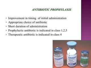  Improvement in timing of initial administration
 Appropriate choice of antibiotic
 Short duration of administration
 Prophylactic antibiotic is indicated in class 1,2,3
 Therapeutic antibiotic is indicated in class 4
 