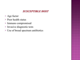  Age factor
 Poor health status
 Immuno compromised
 Invasive diagnostic tests
 Use of broad spectrum antibiotics
 