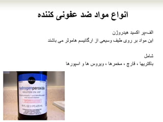 ‫کننده‬ ‫عفونی‬ ‫ضد‬ ‫مواد‬ ‫انواع‬
‫الف‬-‫پر‬‫هیدروژن‬ ‫اکسید‬
‫از‬ ‫وسیعی‬ ‫طیف‬ ‫روی‬ ‫بر‬ ‫مواد‬ ‫این‬‫ار‬‫گ‬‫می‬ ‫هاموثر‬ ‫انیسم‬‫باشند‬
‫شامل‬
‫باکتریها‬‫و‬ ‫ها‬ ‫ویروس‬ ، ‫مخمرها‬ ، ‫قارچ‬ ،‫اسپورها‬
 