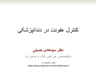 ‫دندانپزشکی‬ ‫در‬ ‫عفونت‬ ‫کنترل‬
‫حسینی‬ ‫سیدهادی‬ ‫دکتر‬
‫صورت‬ ‫و‬ ‫فک‬ ‫جراحی‬ ‫متخصص‬
‫از‬ ‫اسالیدها‬ ‫دانلود‬:
http://www.slideshare.net/drhadihoseini/
 