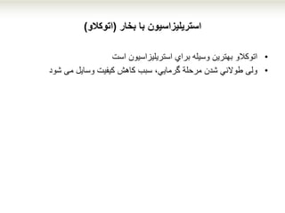 ‫استریلیزاسیون‬‫با‬‫بخار‬(‫اتوکالو‬)
•‫اتوكالو‬‫استریلیزاسیون‬ ‫براي‬ ‫وسیله‬ ‫بهترین‬‫است‬
•‫ولی‬‫كاهش‬ ‫سبب‬ ،‫گرمایي‬ ‫مرحلة‬ ‫شدن‬ ‫طوالني‬‫شود‬ ‫می‬ ‫وسایل‬ ‫كیفیت‬
 