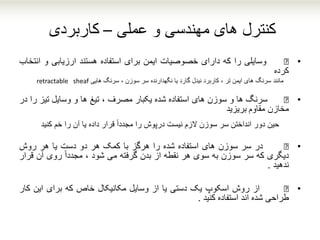 ‫عملی‬ ‫و‬ ‫مهندسی‬ ‫های‬ ‫کنترل‬–‫کاربردی‬
•€‫وسایلی‬‫را‬‫که‬‫دارای‬‫خصوصیات‬‫ایمن‬‫برای‬‫استفاده‬‫هستند‬‫ارزیابی‬‫و‬‫انتخ‬‫اب‬
‫کرده‬
‫مانند‬‫نگهدارنده‬ ‫یا‬ ‫گارد‬ ‫نیدل‬ ‫کاربرد‬ ، ‫تر‬ ‫ایمن‬ ‫های‬ ‫سرنگ‬‫هایی‬ ‫سرنگ‬ ، ‫سوزن‬ ‫سر‬retractable sheaf
•€‫سرنگ‬‫ها‬‫و‬‫سوزن‬‫های‬‫استفاده‬‫شده‬‫یکبار‬‫مصرف‬،‫تیغ‬‫ها‬‫و‬‫وسایل‬‫تیز‬‫ر‬‫ا‬‫در‬
‫مخازن‬‫مقاوم‬‫بریزید‬
‫حین‬‫خم‬ ‫را‬ ‫آن‬ ‫یا‬ ‫داده‬ ‫قرار‬ ً‫ا‬‫مجدد‬ ‫را‬ ‫درپوش‬ ‫نیست‬ ‫الزم‬ ‫سوزن‬ ‫سر‬ ‫انداختن‬ ‫دور‬‫کنید‬
•€‫در‬‫سر‬‫سوزن‬‫های‬‫استفاده‬‫شده‬‫را‬‫هرگز‬‫با‬‫کمک‬‫هر‬‫دو‬‫دست‬‫یا‬‫هر‬‫روش‬
‫دیگری‬‫که‬‫سر‬‫سوزن‬‫به‬‫سوی‬‫هر‬‫نقطه‬‫از‬‫بدن‬‫گرفته‬‫می‬‫شود‬،ً‫ا‬‫مجدد‬‫روی‬‫آن‬‫ق‬‫رار‬
‫ندهید‬.
•€‫از‬‫روش‬‫اسکوپ‬‫یک‬‫دستی‬‫یا‬‫از‬‫وسایل‬‫مکانیکال‬‫خاص‬‫که‬‫برای‬‫این‬‫کار‬
‫طراحی‬‫شده‬‫اند‬‫استفاده‬‫کنید‬.
 