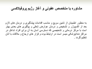 ‫با‬ ‫مشاوره‬‫پروفیالکسی‬ ‫رژیم‬ ‫آغاز‬ ‫و‬ ‫عفونی‬ ‫متخصص‬
‫به‬‫منظور‬‫اطمینان‬‫از‬‫تامین‬‫سریع‬‫و‬‫مناسب‬‫اقدامات‬‫پیشگیری‬‫و‬‫درمان‬‫های‬‫ال‬‫زم‬
‫بعد‬‫از‬‫اکسپوژر‬‫و‬‫تشخیص‬‫و‬‫درمان‬‫عوارض‬‫شغلی‬‫و‬‫پیگیری‬‫های‬‫بعدی‬‫ب‬‫هتر‬
‫است‬‫با‬‫مرکز‬‫درمانی‬‫و‬‫تشخیصی‬‫که‬‫دسترسی‬‫آسان‬‫به‬‫آن‬‫برای‬‫افراد‬‫شاغ‬‫ل‬‫در‬
‫مراکز‬‫دندانپزشکی‬‫میسر‬‫است‬‫در‬‫ارتباط‬‫بوده‬‫و‬‫قرار‬‫های‬‫ارجاع‬‫و‬‫مالقات‬‫ب‬‫ا‬‫آنان‬
‫تنظیم‬‫گردد‬.
 