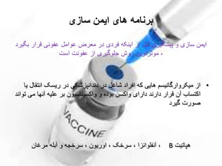 ‫ایمن‬ ‫های‬ ‫برنامه‬‫سازی‬
‫ایمن‬‫ب‬ ‫قرار‬ ‫عفونی‬ ‫عوامل‬ ‫معرض‬ ‫در‬ ‫فردی‬ ‫اینکه‬ ‫از‬ ‫قبل‬ ‫پیشگیری‬ ‫و‬ ‫سازی‬‫گیرد‬
‫عفونت‬ ‫از‬ ‫جلوگیری‬ ‫روش‬ ‫موثرترین‬ ،‫است‬
•‫انتق‬ ‫ریسک‬ ‫در‬ ‫دندانپزشکی‬ ‫در‬ ‫شاغل‬ ‫افراد‬ ‫که‬ ‫هایی‬ ‫میکروارگانیسم‬ ‫از‬‫یا‬ ‫ال‬
‫قرار‬ ‫آن‬ ‫اکتساب‬‫دا‬‫رن‬‫د‬‫دارای‬‫م‬ ‫آنها‬ ‫علیه‬ ‫بر‬ ‫واکسیناسیون‬ ‫و‬ ‫بوده‬ ‫واکسن‬‫تواند‬ ‫ی‬
‫گیرد‬ ‫صورت‬
‫هپاتیت‬B،‫آنفلوان‬‫ز‬‫ا‬‫مرغان‬ ‫آبله‬ ‫و‬ ‫سرخجه‬ ، ‫اوریون‬ ، ‫سرخک‬ ،
 