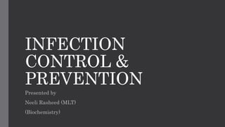 INFECTION
CONTROL &
PREVENTION
Presented by
Neeli Rasheed (MLT)
(Biochemistry)
 