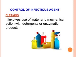 CONTROL OF INFECTIOUS AGENT
CLEANING:
It involves use of water and mechanical
action with detergents or enzymatic
products.
 
