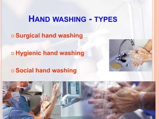 HAND WASHING - TYPES
 Surgical hand washing
 Hygienic hand washing
 Social hand washing
 