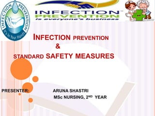 INFECTION PREVENTION
&
STANDARD SAFETY MEASURES
PRESENTER: ARUNA SHASTRI
MSc NURSING, 2ND YEAR
 