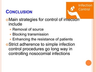 CONCLUSION
Main strategies for control of infection
include
 Removal of source
 Blocking transmission
 Enhancing the resistance of patients
Strict adherence to simple infection
control procedures go long way in
controlling nosocomial infections
 