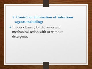 2. Control or elimination of infectious
agents including:
 Proper cleaning by the water and
mechanical action with or without
detergents.
 