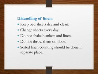 Handling of linen:
 Keep bed sheets dry and clean.
 Change sheets every day.
 Do not shake blankets and linen.
 Do not throw them on floor.
 Soiled linen counting should be done in
separate place.
 