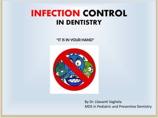 INFECTION CONTROL
IN DENTISTRY
“IT IS IN YOUR HAND”
By Dr. Lilavanti Vaghela
MDS in Pediatric and Preventive Dentistry
 