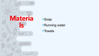 Materia
ls
Soap
Running water
Towels
 