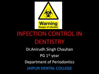 INFECTION CONTROL IN
DENTISTRY
Dr.Anirudh Singh Chauhan
PG 1st year
Department of Periodontics
JAIPUR DENTAL COLLEGE
 
