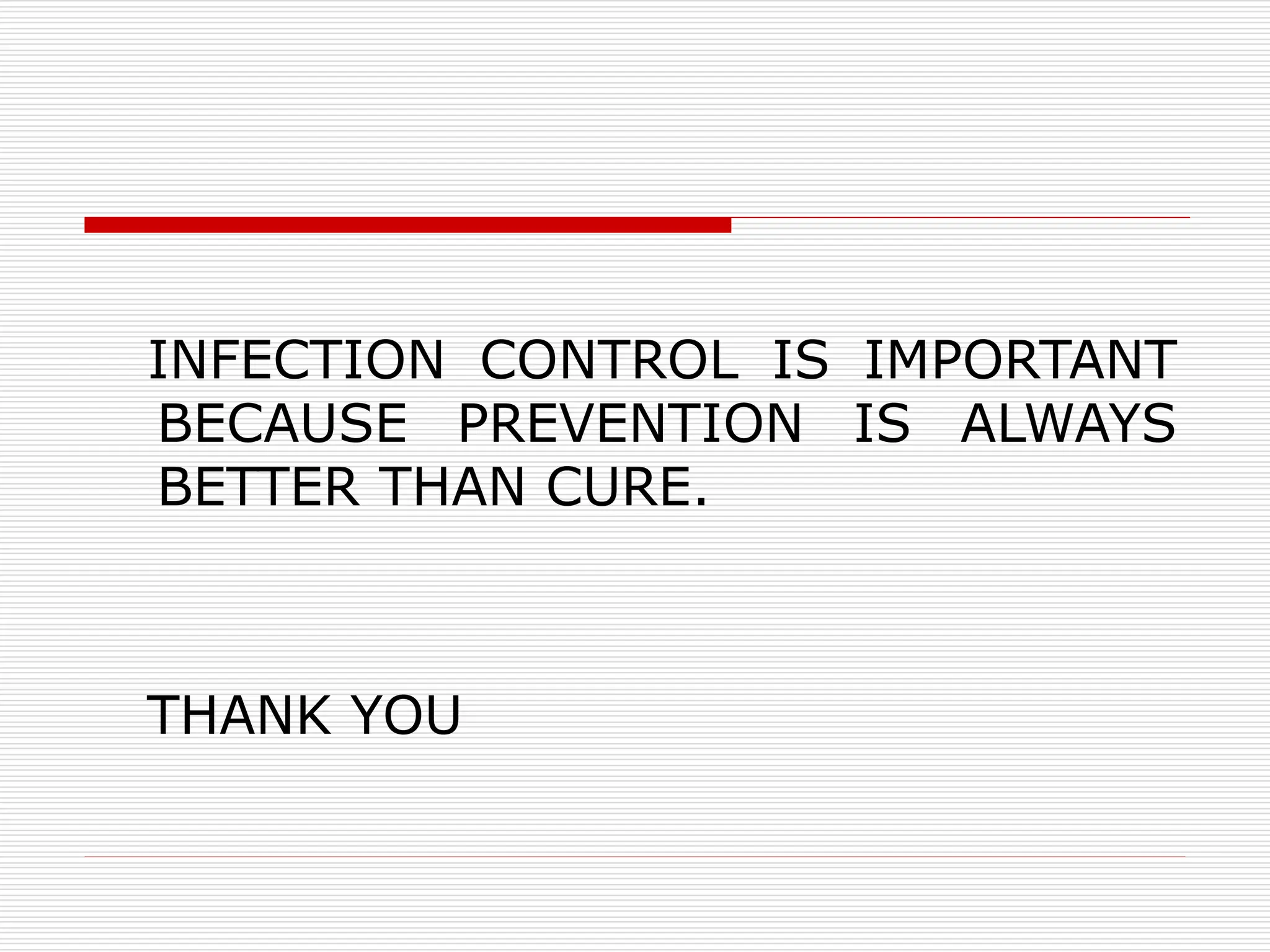 INFECTION CONTROL IS IMPORTANT
BECAUSE PREVENTION IS ALWAYS
BETTER THAN CURE.
THANK YOU
 