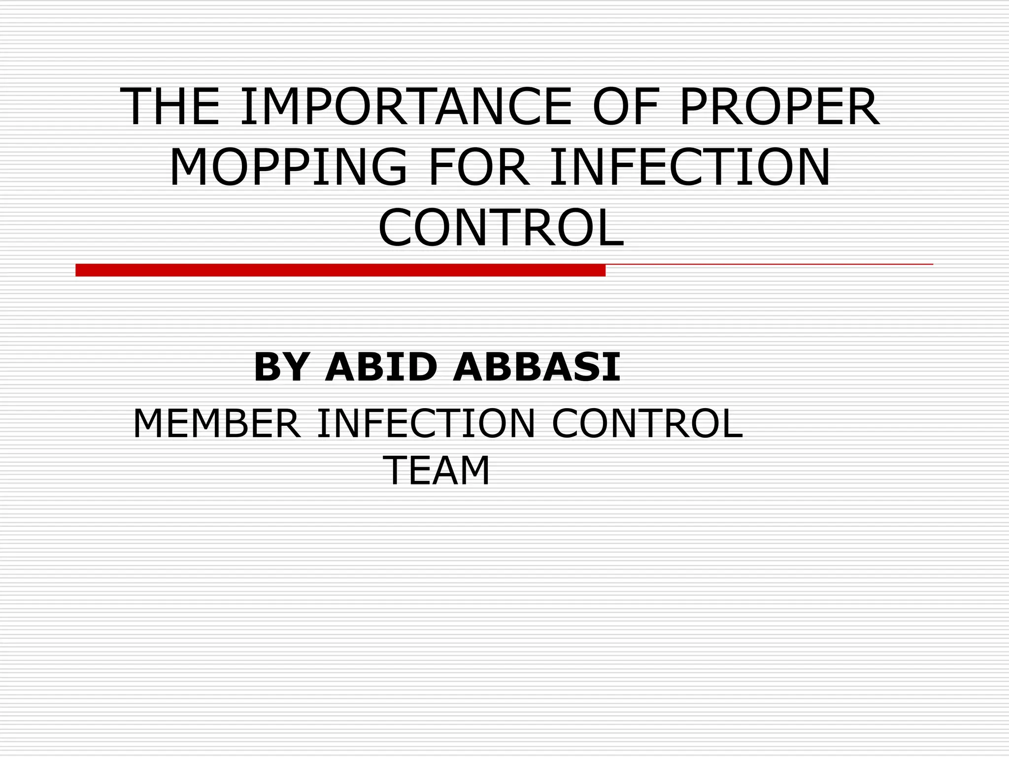 THE IMPORTANCE OF PROPER
MOPPING FOR INFECTION
CONTROL
BY ABID ABBASI
MEMBER INFECTION CONTROL
TEAM
 