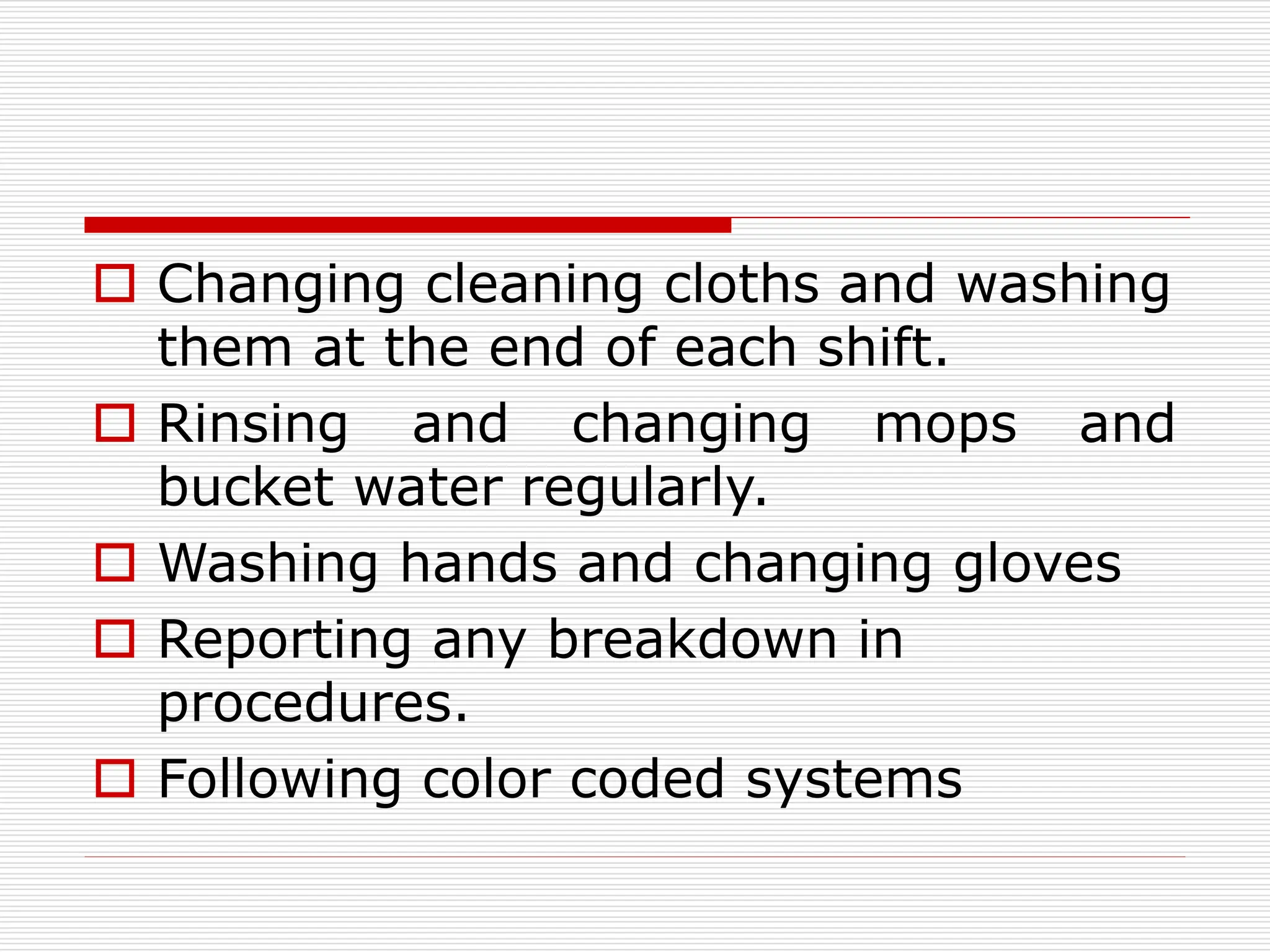  Changing cleaning cloths and washing
them at the end of each shift.
 Rinsing and changing mops and
bucket water regularly.
 Washing hands and changing gloves
 Reporting any breakdown in
procedures.
 Following color coded systems
 