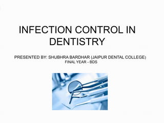 INFECTION CONTROL IN
DENTISTRY
PRESENTED BY: SHUBHRA BARDHAR (JAIPUR DENTAL COLLEGE)
FINAL YEAR - BDS
 