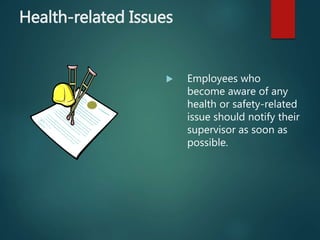 Health-related Issues
 Employees who
become aware of any
health or safety-related
issue should notify their
supervisor as soon as
possible.
 