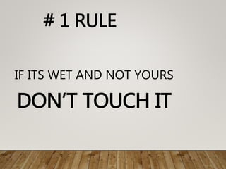 # 1 RULE
IF ITS WET AND NOT YOURS
DON’T TOUCH IT
 