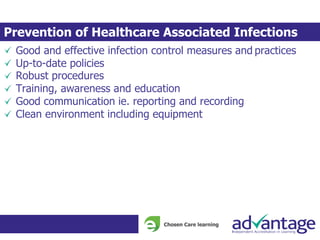 Good and effective infection control measures and practices
Up-to-date policies
Robust procedures
Training, awareness and education
Good communication ie. reporting and recording
Clean environment including equipment
Prevention of Healthcare Associated Infections
 