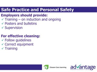 Safe Practice and Personal Safety
Employers should provide:
Training – on induction and ongoing
Posters and bulletins
Supervision
For effective cleaning:
Follow guidelines
Correct equipment
Training
 