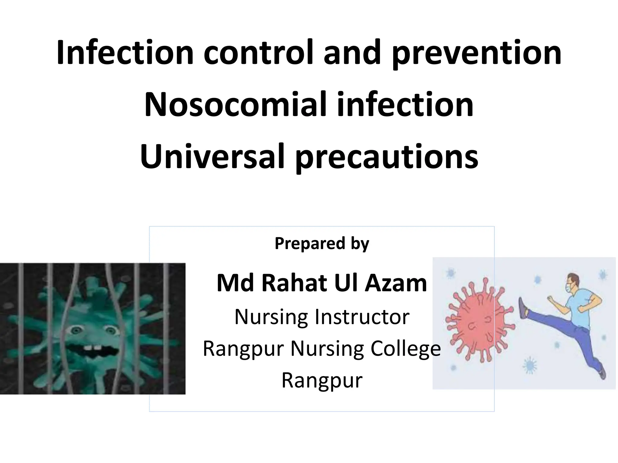 Infection control and prevention
Nosocomial infection
Universal precautions
Prepared by
Md Rahat Ul Azam
Nursing Instructor
Rangpur Nursing College
Rangpur
 