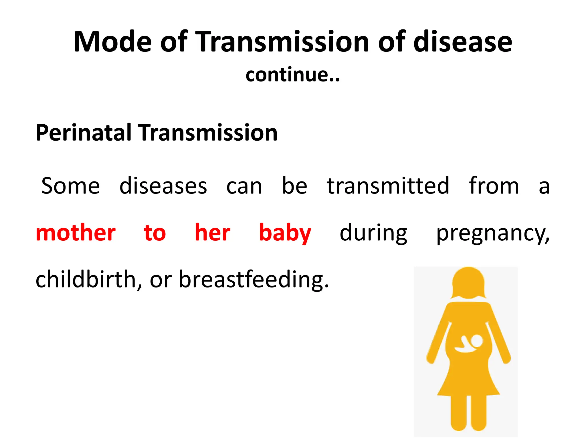 Mode of Transmission of disease
continue..
Perinatal Transmission
Some diseases can be transmitted from a
mother to her baby during pregnancy,
childbirth, or breastfeeding.
 