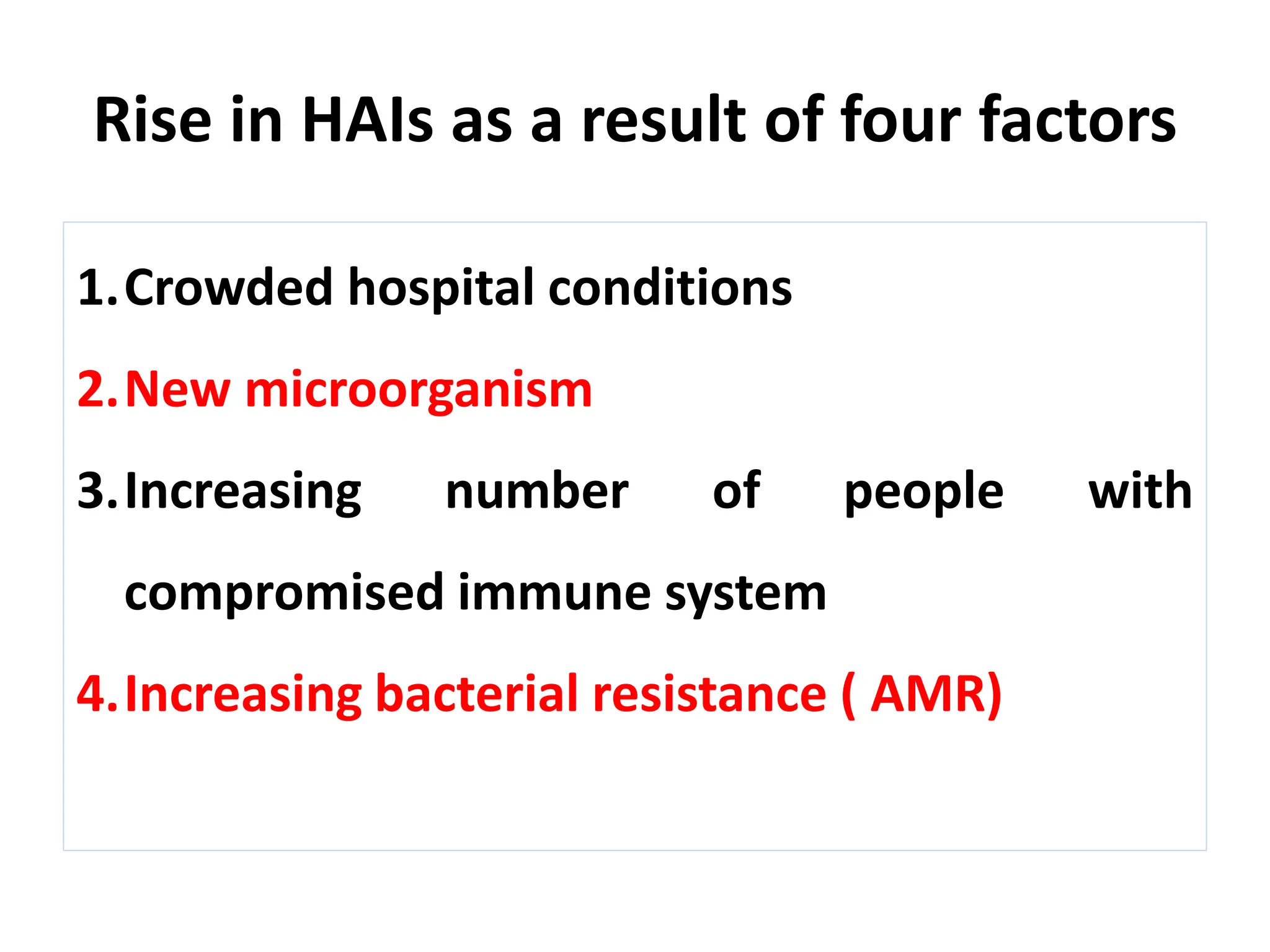 Rise in HAIs as a result of four factors
1.Crowded hospital conditions
2.New microorganism
3.Increasing number of people with
compromised immune system
4.Increasing bacterial resistance ( AMR)
 