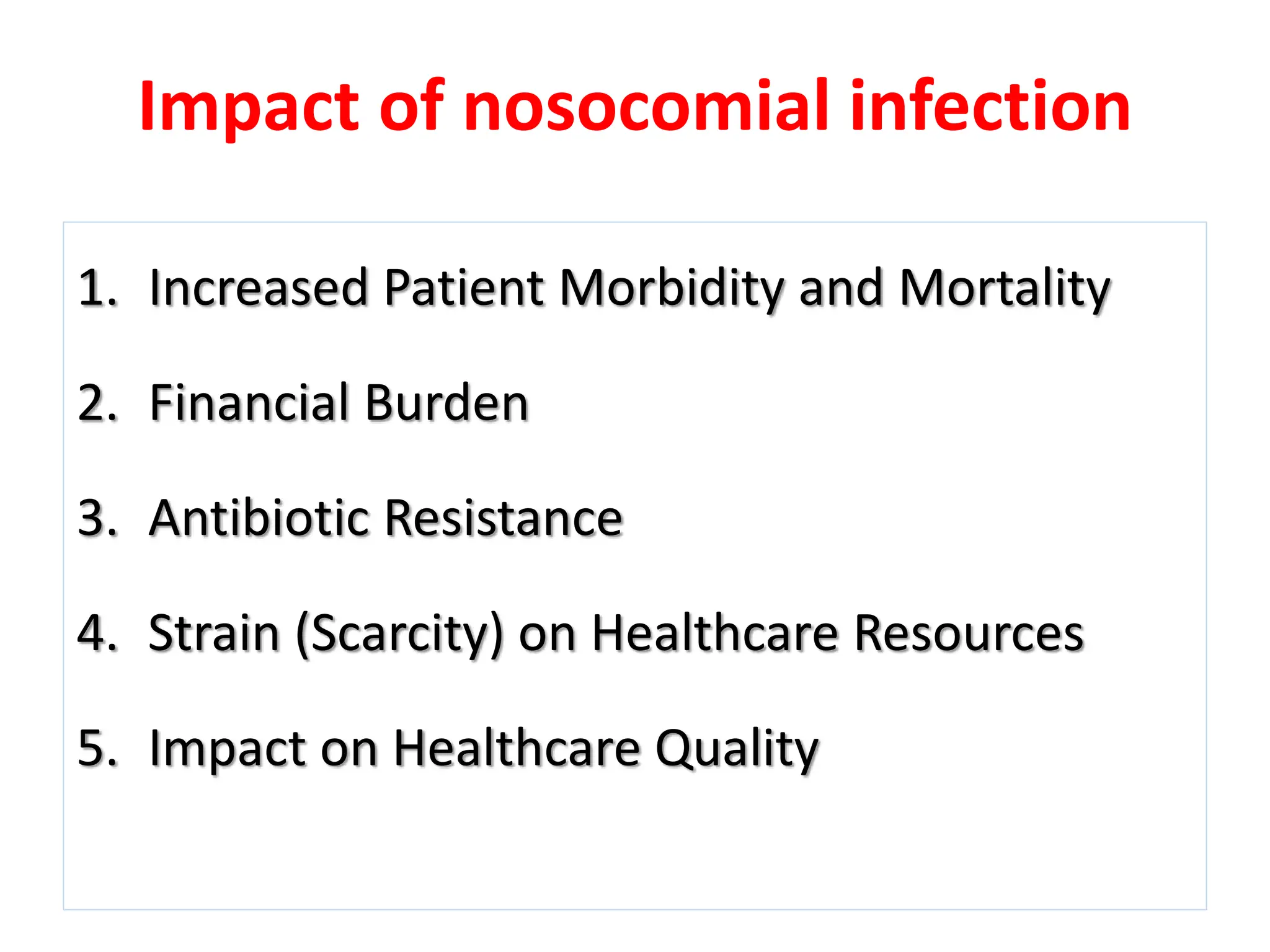 Impact of nosocomial infection
1. Increased Patient Morbidity and Mortality
2. Financial Burden
3. Antibiotic Resistance
4. Strain (Scarcity) on Healthcare Resources
5. Impact on Healthcare Quality
 