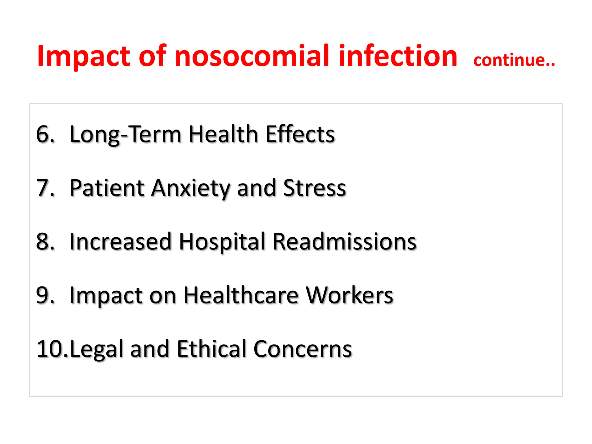 Impact of nosocomial infection continue..
6. Long-Term Health Effects
7. Patient Anxiety and Stress
8. Increased Hospital Readmissions
9. Impact on Healthcare Workers
10.Legal and Ethical Concerns
 