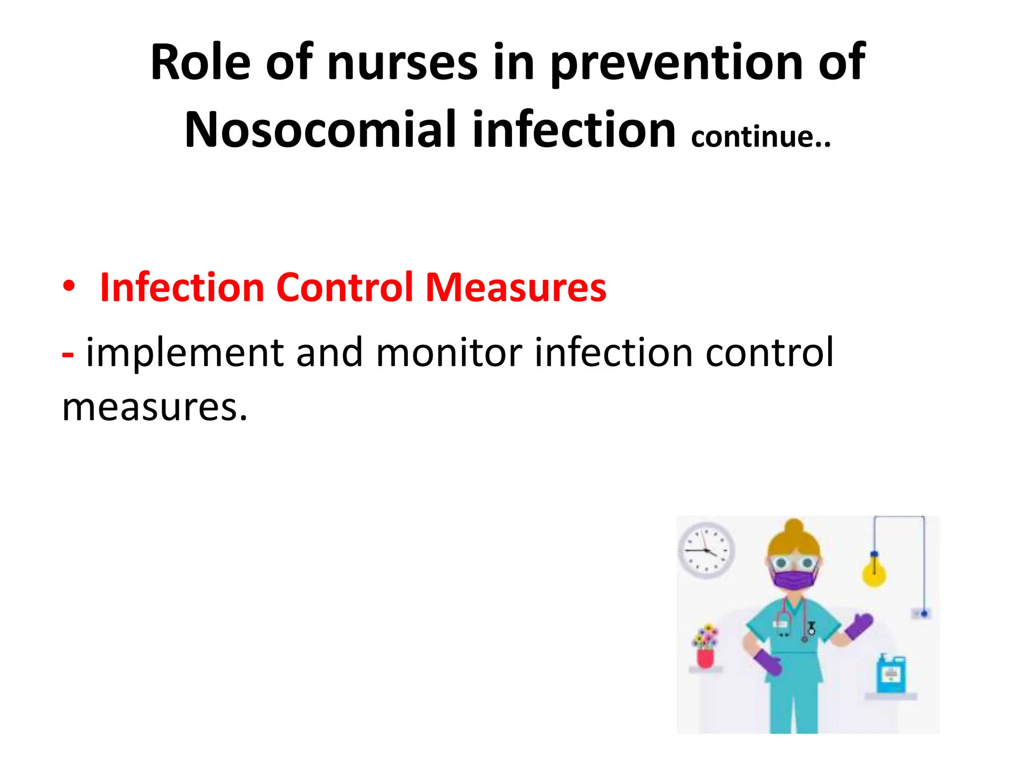Role of nurses in prevention of
Nosocomial infection continue..
• Infection Control Measures
- implement and monitor infection control
measures.
 