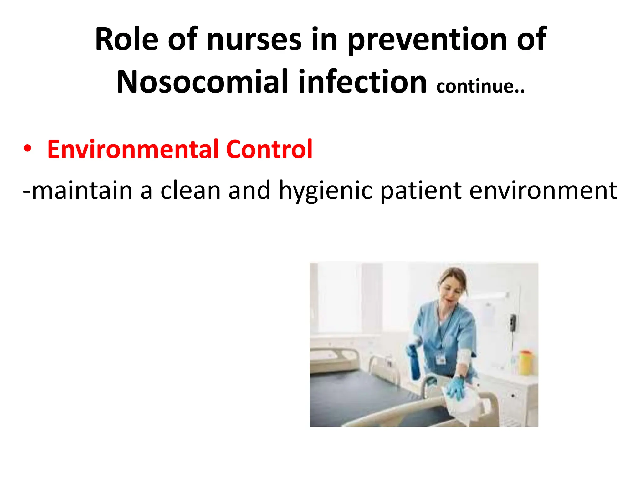 Role of nurses in prevention of
Nosocomial infection continue..
• Environmental Control
-maintain a clean and hygienic patient environment
 