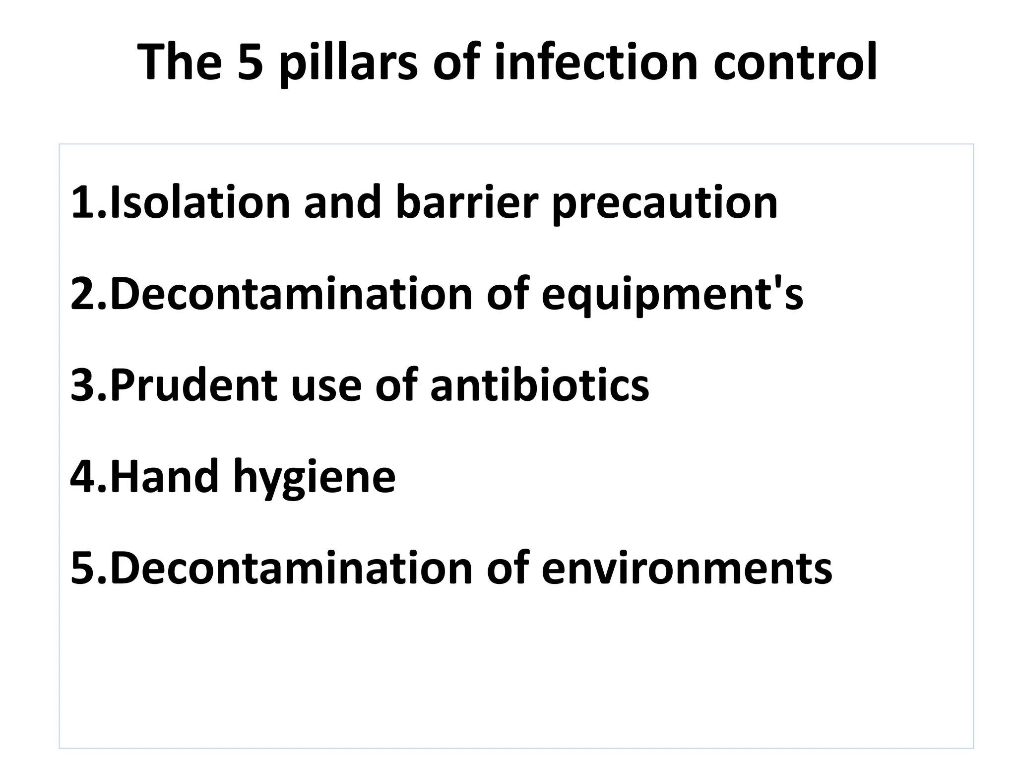 The 5 pillars of infection control
1.Isolation and barrier precaution
2.Decontamination of equipment's
3.Prudent use of antibiotics
4.Hand hygiene
5.Decontamination of environments
 