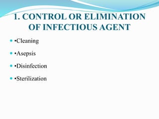1. CONTROL OR ELIMINATION
OF INFECTIOUS AGENT
 •Cleaning
 •Asepsis
 •Disinfection
 •Sterilization
 